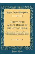 Thirty-Fifth Annual Report of the City of Keene: Containing Inaugural Ceremonies, Ordinances and Joint Resolutions Passed by the City Councils, With Reports of Several Departments, for 1908 (Classic Reprint)
