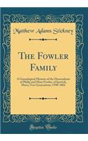 The Fowler Family: A Genealogical Memoir of the Descendants of Philip and Mary Fowler, of Ipswich, Mass;; Ten Generations: 1590-1882 (Classic Reprint)