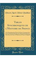 Tables Synchroniques de l'Histoire de France: Ou Chronologie Des Princes Et États Contemporains Sous Les Diverses Périodes de la Monarchie Françoise; Pour Servir de Suite a l'Histoire de France 