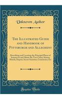 The Illustrated Guide and Handbook of Pittsburgh and Allegheny: Describing and Locating the Principal Places of Interest in and about the Two Cities; Streets; Hotels; Depots; Secret Societies; Cemeteries; Etc (Cl