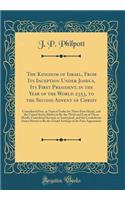 The Kingdom of Israel, From Its Inception Under Joshua, Its First President, in the Year of the World 2353, to the Second Advent of Christ: Considered First, as Typical Under Its Three First Heads, and the United States Shown to Be the Third and La