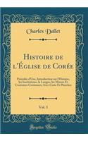 Histoire de l'ï¿½glise de Corï¿½e, Vol. 1: Prï¿½cï¿½dï¿½e d'Une, Introduction Sur l'Histoire, Les Institutions, La Langue, Les Moeurs Et Coutumes Corï¿½ennes; Avec Carte Et Planches (Classic Reprint)