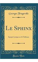 Le Sphinx: Ã?popÃ©e Lyrique En 16 Tableaux (Classic Reprint)