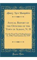 Annual Report of the Officers of the Town of Albany, N. H: For the Fiscal Year Ending January 31, 1940; Vital Statistics for 1939 (Classic Reprint): For the Fiscal Year Ending January 31, 1940; Vital Statistics for 1939 (Classic Reprint)