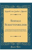 Soziale Schattenbilder: Aus den Memoiren Eines Österreichischen Polizeibeamten von Sacher-Masoch; Ein Seitenstück zu "Falscher Hermelin, Kleine Geschichten aus der Bühnenwelt" Desselben Verfassers (Classic Reprint)