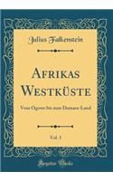 Afrikas Westküste, Vol. 1: Vom Ogowe bis zum Damara-Land (Classic Reprint)