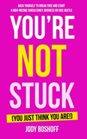 You're Not Stuck (You Just Think You Are!): Backing yourself to break free and start a high-income consultancy, business or 'side hustle'