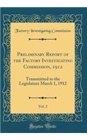 Preliminary Report of the Factory Investigating Commission, 1912, Vol. 2: Transmitted to the Legislature March 1, 1912 (Classic Reprint)