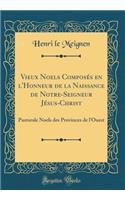 Vieux Noels Composï¿½s En l'Honneur de la Naissance de Notre-Seigneur Jï¿½sus-Christ: Pastorale Noels Des Provinces de l'Ouest (Classic Reprint)