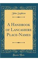 A Handbook of Lancashire Place-Names (Classic Reprint)