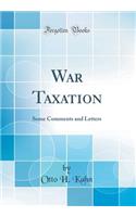 War Taxation: Some Comments and Letters (Classic Reprint): Some Comments and Letters (Classic Reprint)