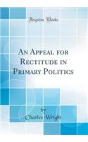 An Appeal for Rectitude in Primary Politics (Classic Reprint)