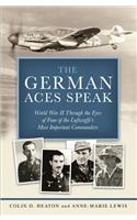 The German Aces Speak: World War II Through the Eyes of Four of the Luftwaffe's Most Important Commanders