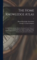 The Home Knowledge Atlas: Geographical, Astronomical, Historical. Showing the Greatest Number of Maps of Any Atlas Published in the World. Containing a Complete Gazetteer Sho