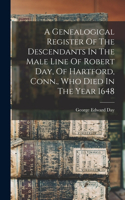 Genealogical Register Of The Descendants In The Male Line Of Robert Day, Of Hartford, Conn., Who Died In The Year 1648