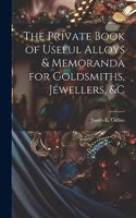 The Private Book of Useful Alloys & Memoranda for Goldsmiths, Jewellers, &c