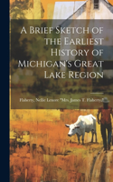 A Brief Sketch of the Earliest History of Michigan's Great Lake Region
