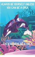 Always Be Yourself Unless You Can Be A Orcas Then Always Be A Orcas: Cute Orcas Lovers Journal / Notebook / Diary / Birthday Gift (6x9 - 110 Blank Lined Pages)