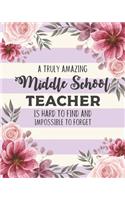 A Truly Amazing Middle School Teacher Is Hard To Find And Impossible To Forget: Pretty Floral Lesson Planner and Appreciation Gift for Teachers