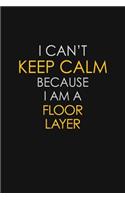 I Can't Keep Calm Because I Am A Floor Layer