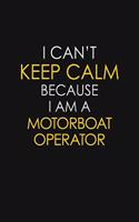 I Can't Keep Calm Because I Am A Motorboat Operator