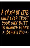 A Truth of Life Only Ever Trust Your Own Butt To Always Stand Behind You