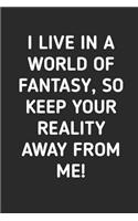 I Live In A World Of Fantasy So Keep Your Reality Away From Me
