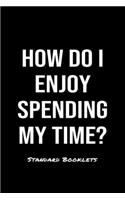 How Do I Enjoy Spending My Time?: A softcover blank lined notebook to jot down business ideas, record daily events and ponder life's big questions.