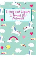 It Only Took 8 Years to Become This Awesome!: Unicorn Rainbows -Eight 8 Yr Old Girl Journal Ideas Notebook - Gift Idea for 8th Happy Birthday Present Note Book Preteen Tween Basket Christmas Sto