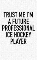 Trust Me I'm A Future Professional Ice Hockey Player: A 6x9 Inch Matte Softcover Diary Notebook With 120 Blank Lined Pages And A Funny Skating Sports Fanatic Cover Slogan