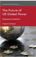 The Future of US Global Power: Delusions of Decline(International Political Economy Series)