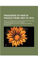 Prisoners of War in France from 1804 to 1814; Being the Adventures of John Tregerthen Short and Thomas Williams of St. Ives, Cornwall