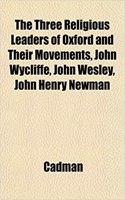 The Three Religious Leaders of Oxford and Their Movements, John Wycliffe, John Wesley, John Henry Newman: (English)