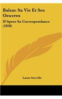 Balzac Sa Vie Et Ses Oeuvres: D'Apres Sa Correspondance (1858)