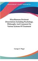 Miscellaneous Pertinent Dissertations Including Psychology, Philosophy And Comment On Various Systems Of Treatment