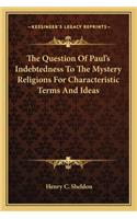Question of Paul's Indebtedness to the Mystery Religions for Characteristic Terms and Ideas