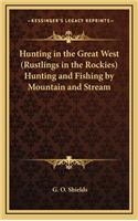 Hunting in the Great West (Rustlings in the Rockies) Hunting and Fishing by Mountain and Stream