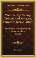 Visits To High Tartary, Yarkand, And Kashghar, Formerly Chinese Tartary: And Return Journey Over The Karakoram Pass (1871)(English)