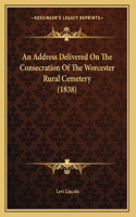Address Delivered On The Consecration Of The Worcester Rural Cemetery (1838)