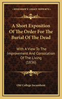 A Short Exposition Of The Order For The Burial Of The Dead: With A View To The Improvement And Consolation Of The Living (1836)