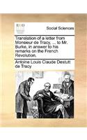 Translation of a letter from Monsieur de Tracy, ... to Mr. Burke, in answer to his remarks on the French Revolution.