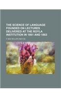 The Science of Language Founded on Lectures Delivered at the Royla Institution in 1861 and 1863