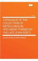 Catalogue of the Collection of Metallurgical Specimens Formed by the Late John Percy