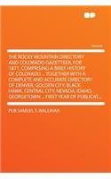 The Rocky Mountain Directory and Colorado Gazetteer, for 1871, Comprising a Brief History of Colorado ... Together with a Complete and Accurate Directory of Denver, Golden City, Black Hawk, Central City, Nevada, Idaho, Georgetown ... First Year of