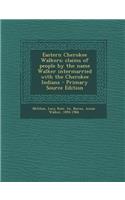 Eastern Cherokee Walkers; Claims of People by the Name Walker Intermarried with the Cherokee Indians - Primary Source Edition