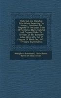 Historical and Statistical Information Respecting the History, Condition and Prospects of the Indian Tribes of the United States: Collected and Prepared Under the Direction of the Bureau of Indian Affairs Per Act of Congress of March 3rd, 1847, ...
