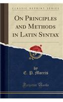 On Principles and Methods in Latin Syntax (Classic Reprint)