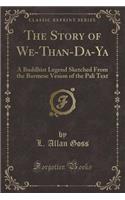 The Story of We-Than-Da-YA: A Buddhist Legend Sketched from the Burmese Vesion of the Pali Text (Classic Reprint)