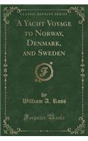 A Yacht Voyage to Norway, Denmark, and Sweden (Classic Reprint)