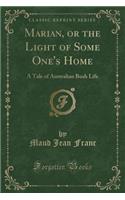 Marian, or the Light of Some One's Home: A Tale of Australian Bush Life (Classic Reprint): A Tale of Australian Bush Life (Classic Reprint)